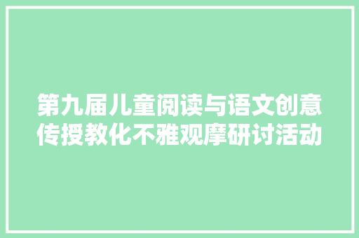 第九届儿童阅读与语文创意传授教化不雅观摩研讨活动传授教化设计九