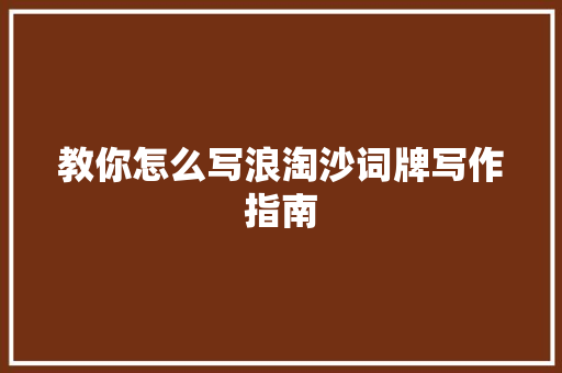 教你怎么写浪淘沙词牌写作指南