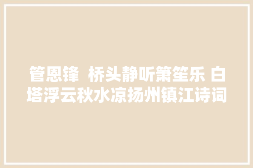管恩锋  桥头静听箫笙乐 白塔浮云秋水凉扬州镇江诗词行