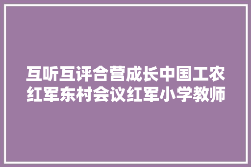 互听互评合营成长中国工农红军东村会议红军小学教师听评课活动纪实一
