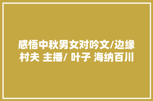 感悟中秋男女对吟文/边缘村夫 主播/ 叶子 海纳百川