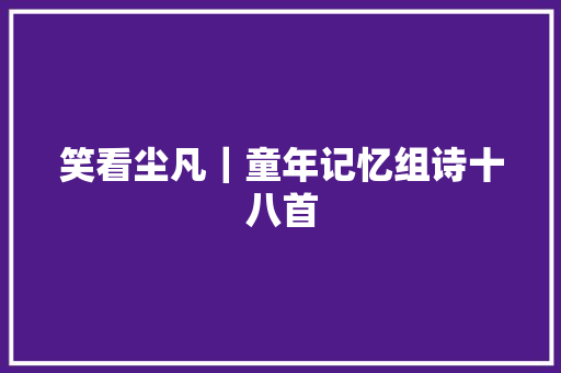 笑看尘凡｜童年记忆组诗十八首