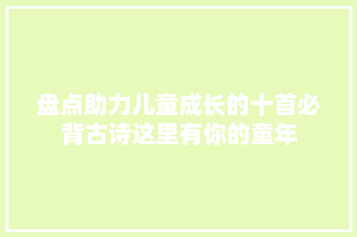 盘点助力儿童成长的十首必背古诗这里有你的童年
