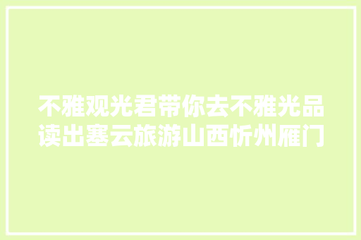 不雅观光君带你去不雅光品读出塞云旅游山西忻州雁门关