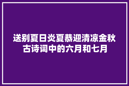 送别夏日炎夏恭迎清凉金秋古诗词中的六月和七月