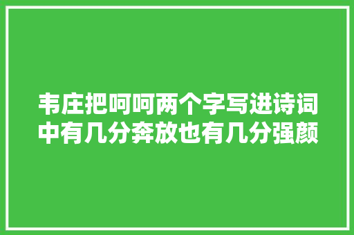 韦庄把呵呵两个字写进诗词中有几分奔放也有几分强颜欢笑