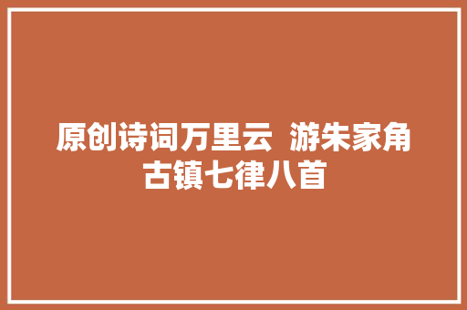 原创诗词万里云  游朱家角古镇七律八首