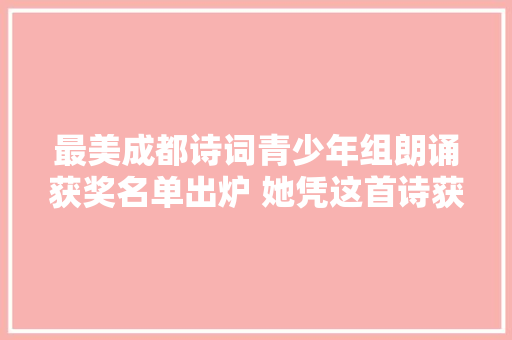 最美成都诗词青少年组朗诵获奖名单出炉 她凭这首诗获最高分