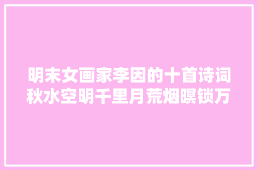 明末女画家李因的十首诗词秋水空明千里月荒烟暝锁万重山