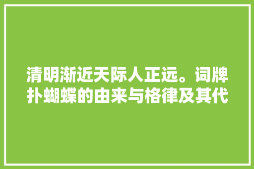 清明渐近天际人正远。词牌扑蝴蝶的由来与格律及其代表作品