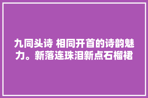 九同头诗 相同开首的诗韵魅力。新落连珠泪新点石榴裙。