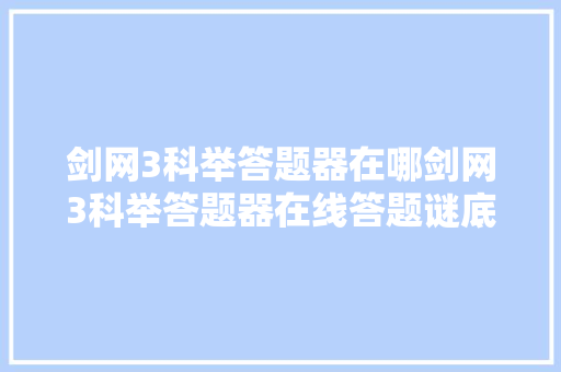 剑网3科举答题器在哪剑网3科举答题器在线答题谜底大年夜全