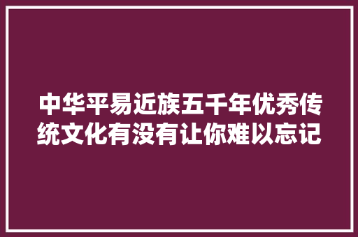 中华平易近族五千年优秀传统文化有没有让你难以忘记的古诗词名句