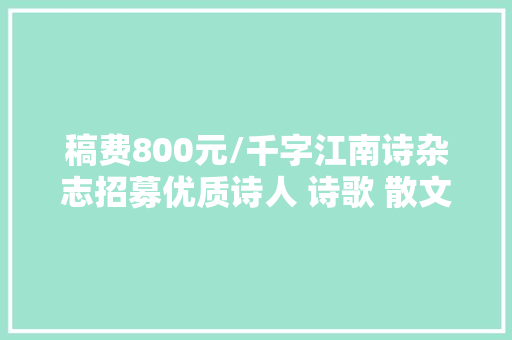 稿费800元/千字江南诗杂志招募优质诗人 诗歌 散文