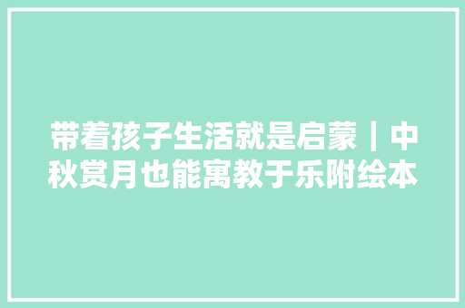 带着孩子生活就是启蒙｜中秋赏月也能寓教于乐附绘本推荐