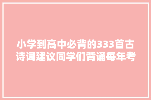 小学到高中必背的333首古诗词建议同学们背诵每年考试都邑考