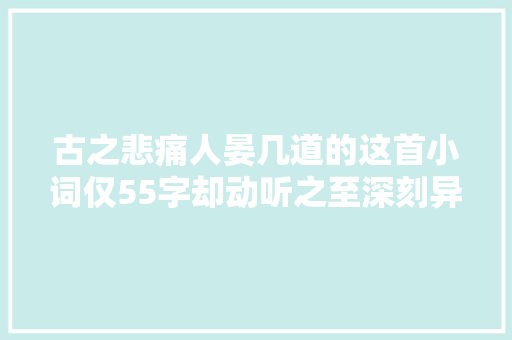 古之悲痛人晏几道的这首小词仅55字却动听之至深刻异常