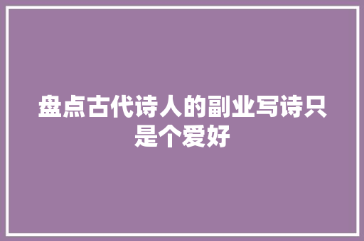 盘点古代诗人的副业写诗只是个爱好