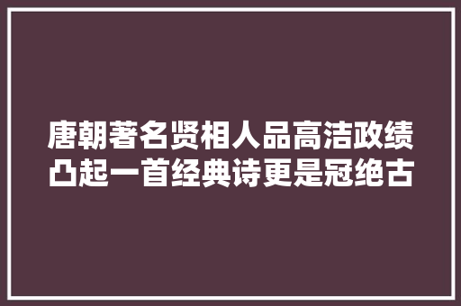唐朝著名贤相人品高洁政绩凸起一首经典诗更是冠绝古今