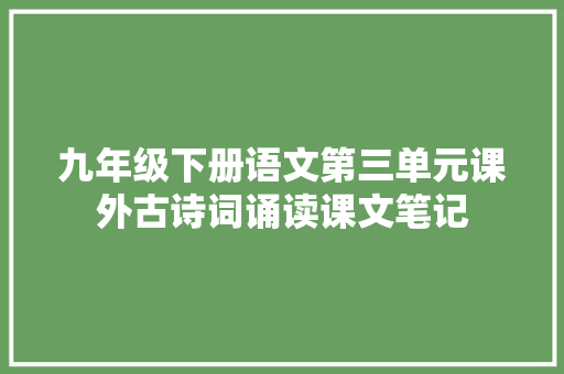 九年级下册语文第三单元课外古诗词诵读课文笔记