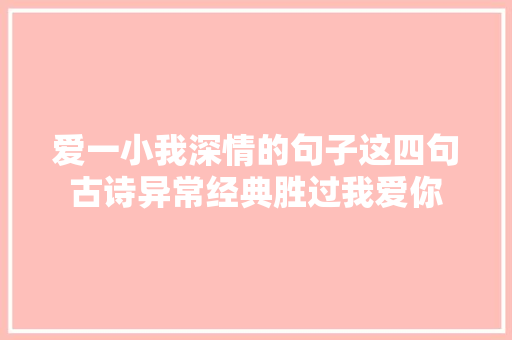 爱一小我深情的句子这四句古诗异常经典胜过我爱你
