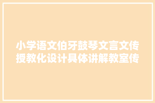 小学语文伯牙鼓琴文言文传授教化设计具体讲解教室传授教化