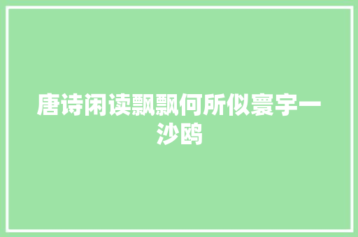唐诗闲读飘飘何所似寰宇一沙鸥