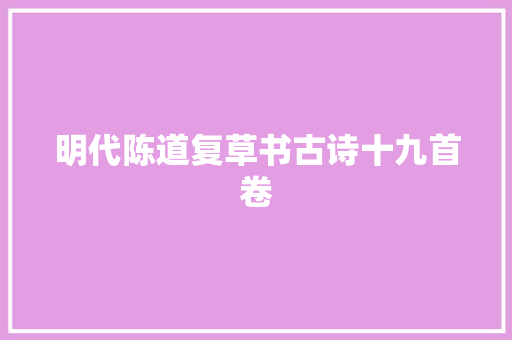 明代陈道复草书古诗十九首卷