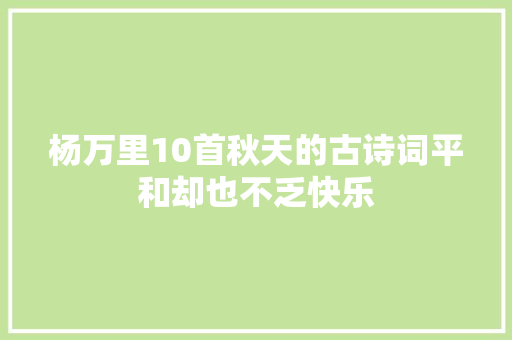 杨万里10首秋天的古诗词平和却也不乏快乐