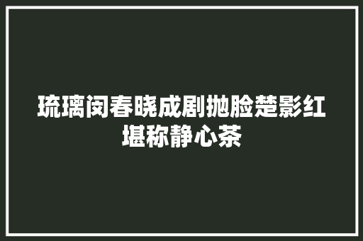 琉璃闵春晓成剧抛脸楚影红堪称静心茶
