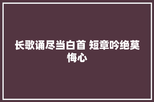 长歌诵尽当白首 短章吟绝莫悔心