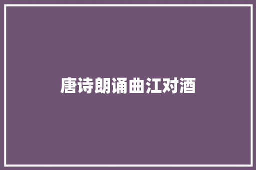 唐诗朗诵曲江对酒