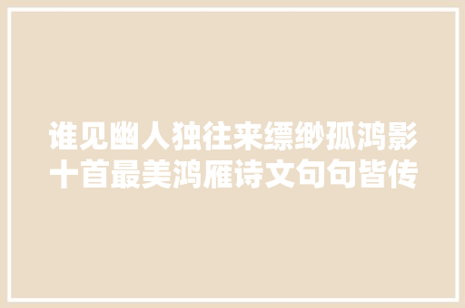 谁见幽人独往来缥缈孤鸿影十首最美鸿雁诗文句句皆传情
