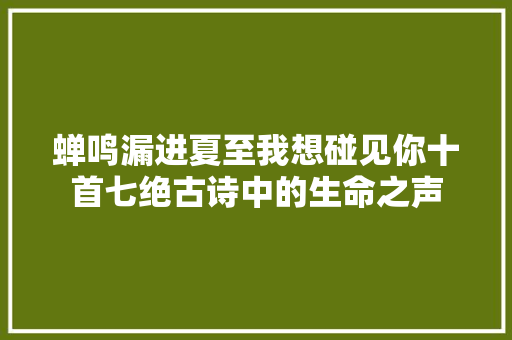 蝉鸣漏进夏至我想碰见你十首七绝古诗中的生命之声