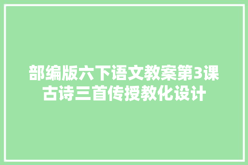 部编版六下语文教案第3课古诗三首传授教化设计