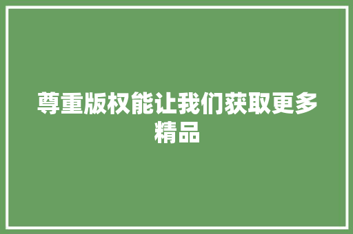 尊重版权能让我们获取更多精品