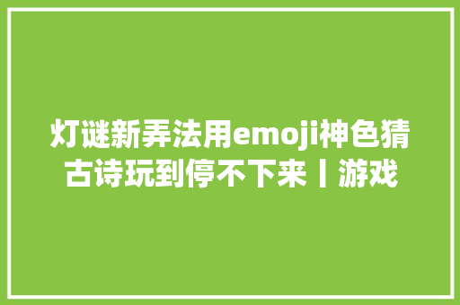 灯谜新弄法用emoji神色猜古诗玩到停不下来丨游戏