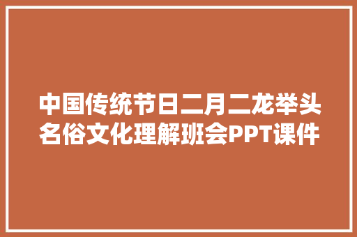 中国传统节日二月二龙举头名俗文化理解班会PPT课件①