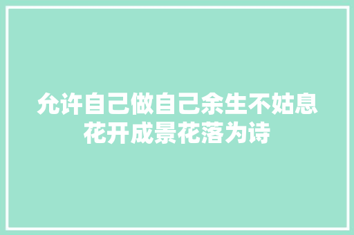 允许自己做自己余生不姑息花开成景花落为诗