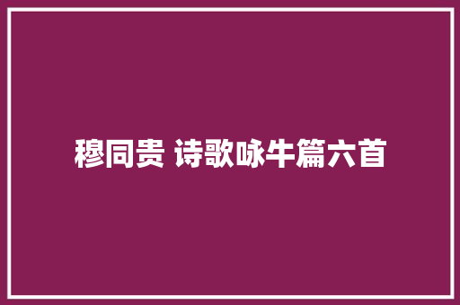 穆同贵 诗歌咏牛篇六首