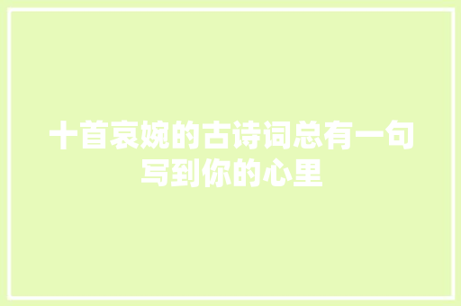 十首哀婉的古诗词总有一句写到你的心里