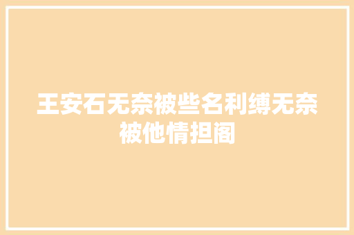 王安石无奈被些名利缚无奈被他情担阁