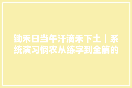 锄禾日当午汗滴禾下土｜系统演习悯农从练字到全篇的书写展示