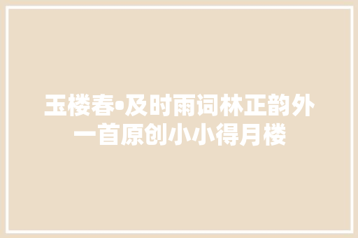 玉楼春•及时雨词林正韵外一首原创小小得月楼