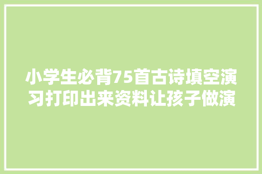 小学生必背75首古诗填空演习打印出来资料让孩子做演习
