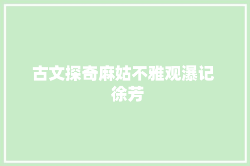 古文探奇麻姑不雅观瀑记  徐芳