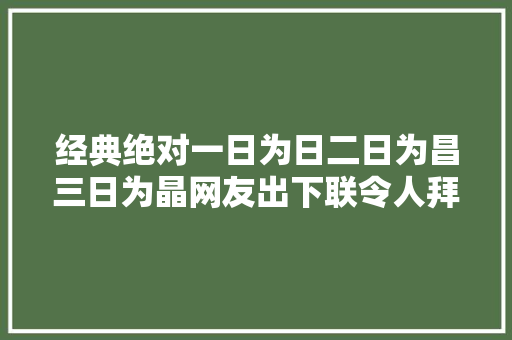 经典绝对一日为日二日为昌三日为晶网友出下联令人拜服