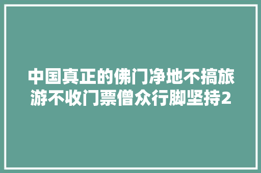 中国真正的佛门净地不搞旅游不收门票僧众行脚坚持20多年