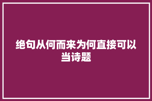 绝句从何而来为何直接可以当诗题