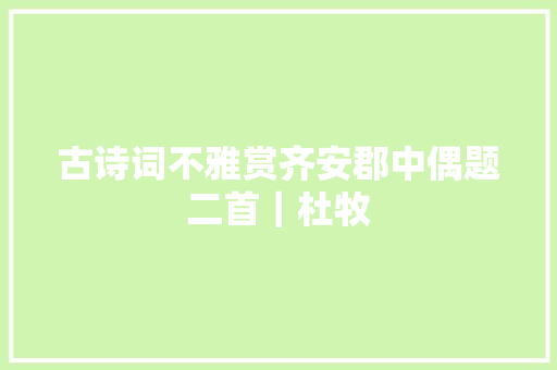 古诗词不雅赏齐安郡中偶题二首｜杜牧